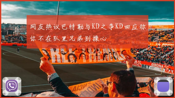 网友热议巴特勒与KD之争KD回应称你不在队里兄弟别操心