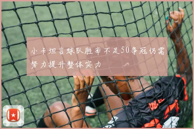 小卡坦言球队胜率不足50争冠仍需努力提升整体实力