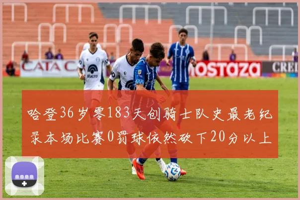 哈登36岁零183天创骑士队史最老纪录本场比赛0罚球依然砍下20分以上