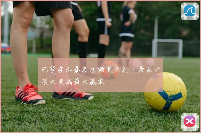 巴萨在加泰足协颁奖典礼上荣获六项大奖成最大赢家