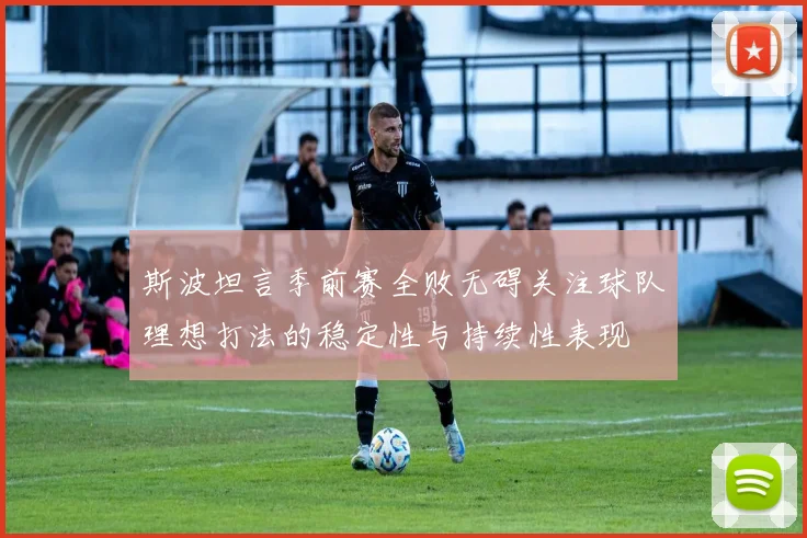 斯波坦言季前赛全败无碍关注球队理想打法的稳定性与持续性表现