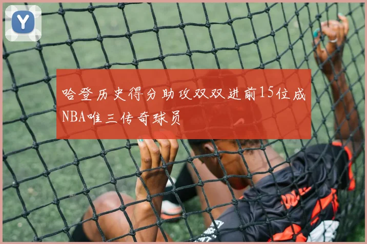 哈登历史得分助攻双双进前15位成NBA唯三传奇球员