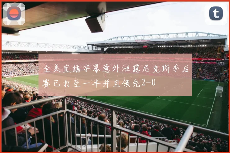 全美直播字幕意外泄露尼克斯季后赛已打至一半并且领先2-0