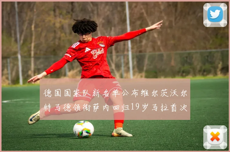 德国国家队新名单公布维尔茨沃尔特马德领衔萨内回归19岁马拉首次入选