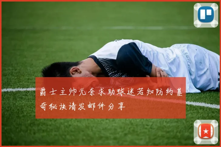 爵士主帅无奈求助球迷若知防约基奇秘诀请发邮件分享