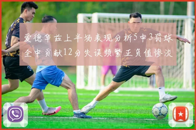 爱德华兹上半场表现分析5中3罚球全中贡献12分失误频繁正负值惨淡