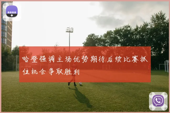哈登强调主场优势期待后续比赛抓住机会争取胜利