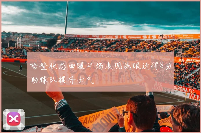 哈登状态回暖半场表现亮眼连得8分助球队提升士气